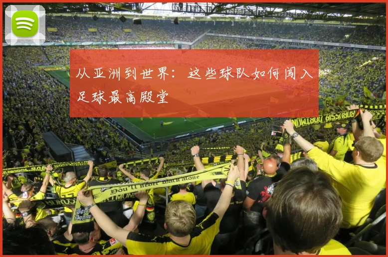 从亚洲到世界：这些球队如何闯入足球最高殿堂