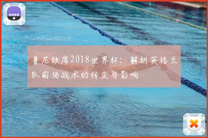 鲁尼缺席2018世界杯：解析英格兰队前场战术的转变与影响