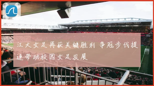 江大女足再获关键胜利 争冠步伐提速带动校园女足发展