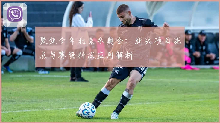 聚焦今年北京冬奥会：新兴项目亮点与赛场科技应用解析