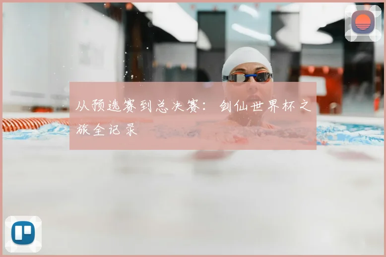 从预选赛到总决赛:剑仙世界杯之旅全记录