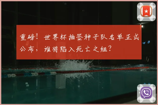 重磅！世界杯抽签种子队名单正式公布，谁将陷入死亡之组？