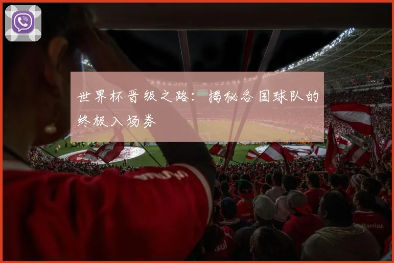 世界杯晋级之路:揭秘各国球队的终极入场券