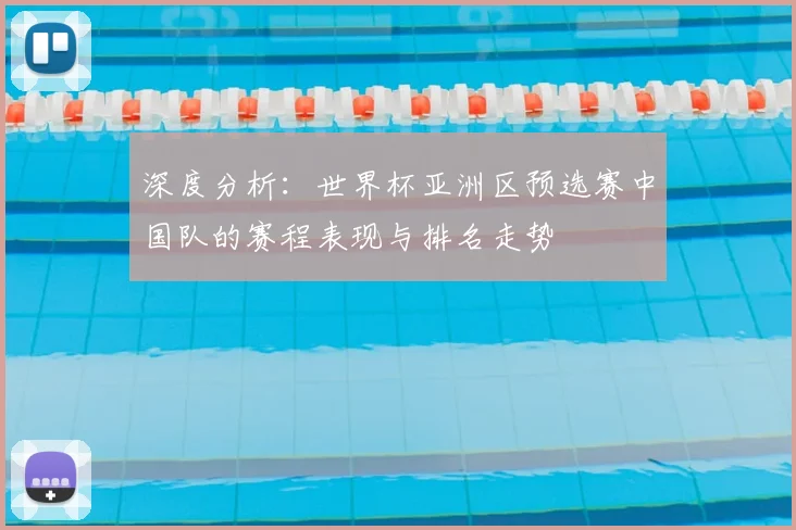 深度分析：世界杯亚洲区预选赛中国队的赛程表现与排名走势