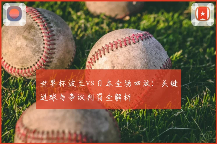 世界杯波兰vs日本全场回放:关键进球与争议判罚全解析