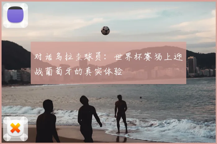 对话乌拉圭球员：世界杯赛场上迎战葡萄牙的真实体验