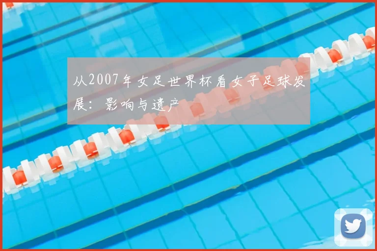 从2007年女足世界杯看女子足球发展：影响与遗产