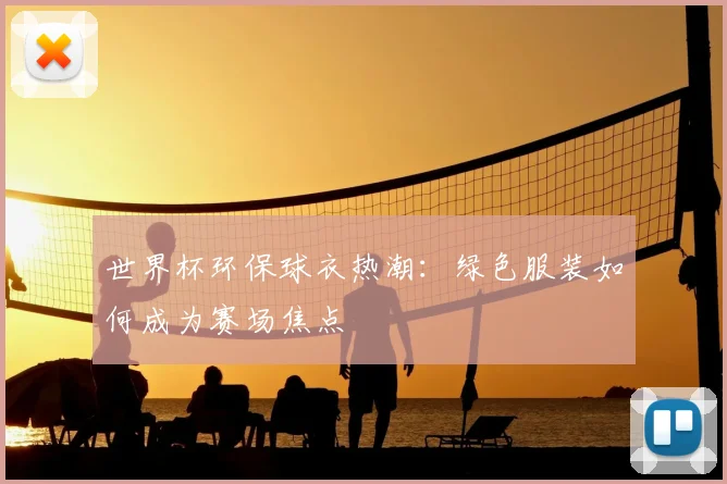世界杯环保球衣热潮:绿色服装如何成为赛场焦点