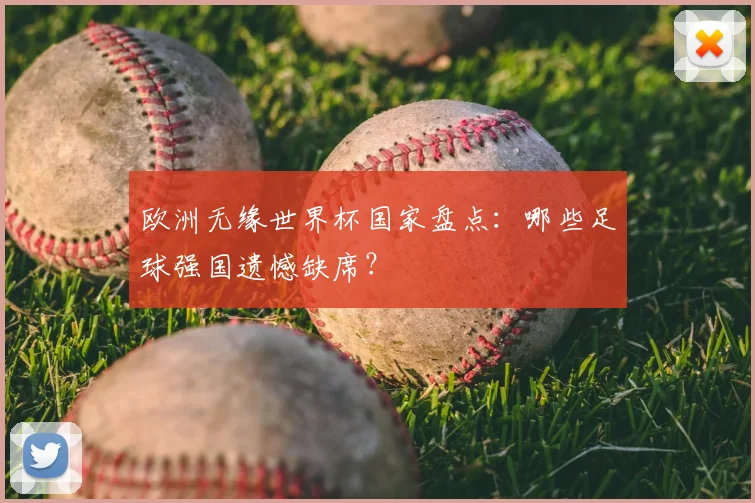 欧洲无缘世界杯国家盘点:哪些足球强国遗憾缺席?